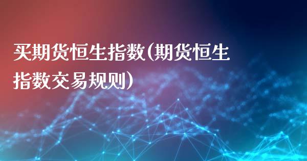 买期货恒生指数(期货恒生指数交易规则) (https://www.njaxzs.com/) 期货行情 第1张