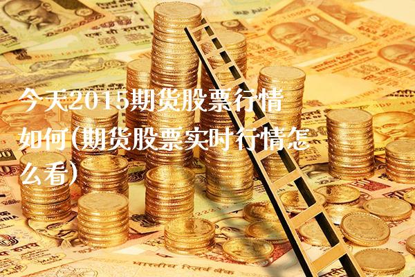 今天2015期货股票行情如何(期货股票实时行情怎么看) (https://www.njaxzs.com/) 原油期货 第1张