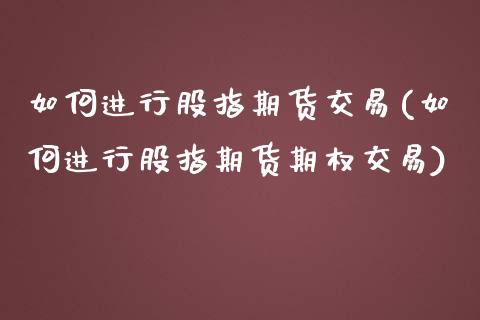 如何进行股指期货交易(如何进行股指期货期权交易) (https://www.njaxzs.com/) 期货开户 第1张