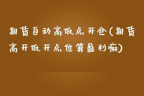 期货自动高低点开仓(期货高开低开点位算盈利嘛) (https://www.njaxzs.com/) 黄金期货 第1张