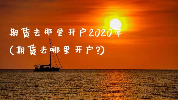 期货去那里开户2020年(期货去哪里开户?) (https://www.njaxzs.com/) 期货直播间 第1张