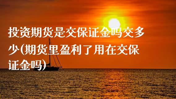 投资期货是交保证金吗交多少(期货里盈利了用在交保证金吗) (https://www.njaxzs.com/) 期货行情 第1张