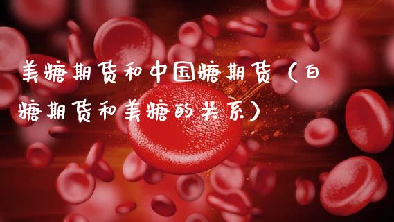 美糖期货和中国糖期货（白糖期货和美糖的关系） (https://www.njaxzs.com/) 期货直播间 第1张