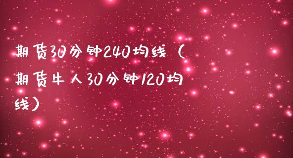 期货30分钟240均线（期货牛人30分钟120均线） (https://www.njaxzs.com/) 期货开户 第1张
