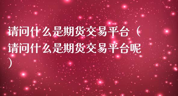 请问什么是期货交易平台（请问什么是期货交易平台呢） (https://www.njaxzs.com/) 期货直播间 第1张