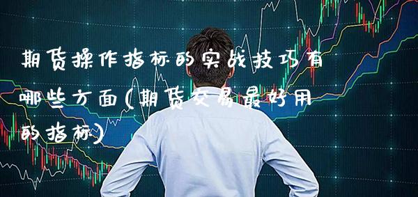 期货操作指标的实战技巧有哪些方面(期货交易最好用的指标) (https://www.njaxzs.com/) 期货直播间 第1张