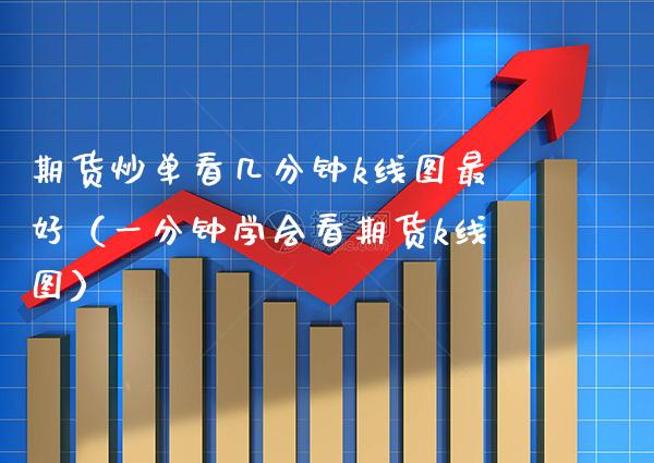 期货炒单看几分钟k线图最好（一分钟学会看期货k线图） (https://www.njaxzs.com/) 期货直播间 第1张