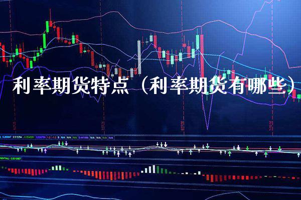 利率期货特点（利率期货有哪些） (https://www.njaxzs.com/) 期货直播间 第1张