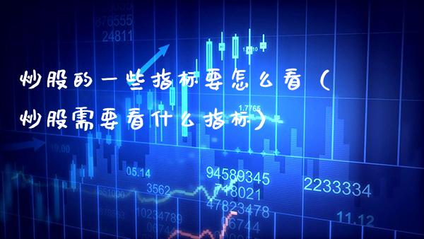 炒股的一些指标要怎么看（炒股需要看什么指标） (https://www.njaxzs.com/) 期货直播间 第1张