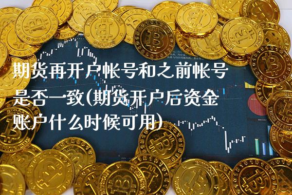 期货再开户帐号和之前帐号是否一致(期货开户后资金账户什么时候可用) (https://www.njaxzs.com/) 原油期货 第1张