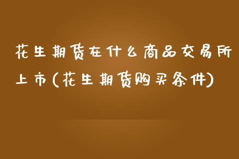 花生期货在什么商品交易所上市(花生期货购买条件) (https://www.njaxzs.com/) 黄金期货 第1张