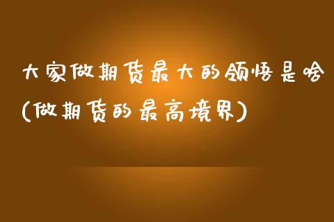 大家做期货最大的领悟是啥(做期货的最高境界) (https://www.njaxzs.com/) 期货直播间 第1张