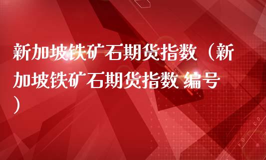 新加坡铁矿石期货指数（新加坡铁矿石期货指数 编号） (https://www.njaxzs.com/) 期货直播间 第1张
