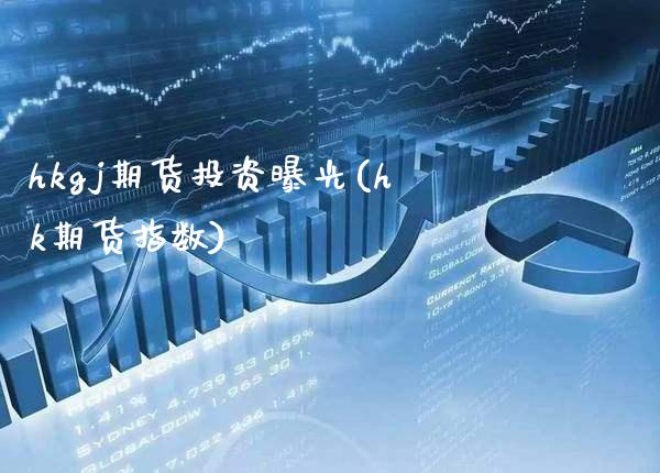 hkgj期货投资曝光(hk期货指数) 期货直播间 第1张-爱新财经 hkgj期货投资曝光(hk期货指数) (https://www.njaxzs.com/) 期货直播间 第1张
