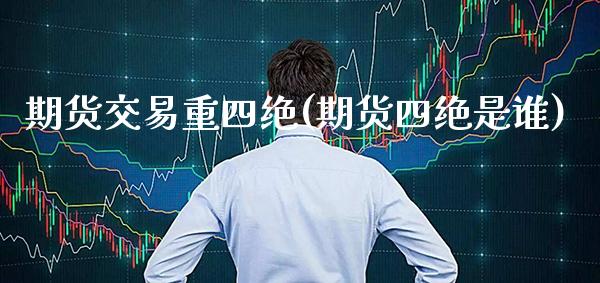 期货交易重四绝(期货四绝是谁) (https://www.njaxzs.com/) 期货直播间 第1张