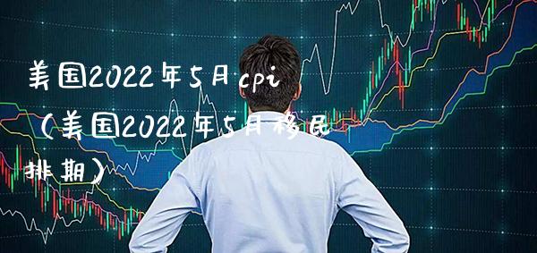 美国2022年5月cpi（美国2022年5月排期） (https://www.njaxzs.com/) 期货直播间 第1张
