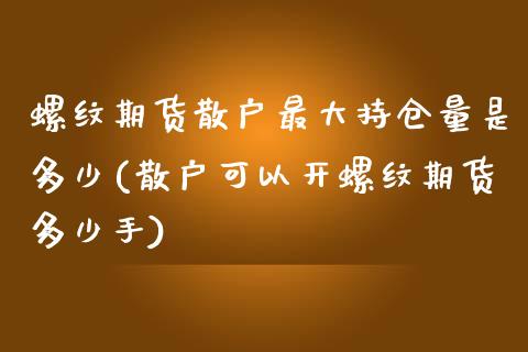 螺纹期货散户最大持仓量是多少(散户可以开螺纹期货多少手) (https://www.njaxzs.com/) 期货投资 第1张