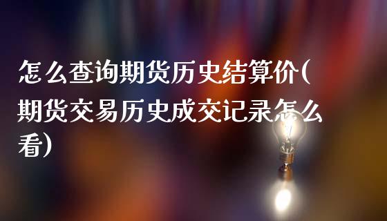 怎么查询期货历史结算价(期货交易历史成交记录怎么看) (https://www.njaxzs.com/) 内盘期货 第1张
