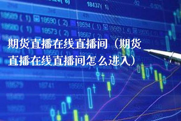期货直播在线直播间（期货直播在线直播间怎么进入） (https://www.njaxzs.com/) 期货直播间 第1张
