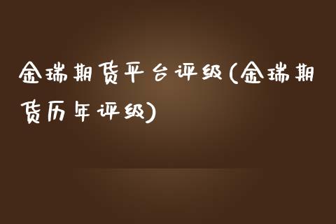 金瑞期货平台评级(金瑞期货历年评级) (https://www.njaxzs.com/) 期货行情 第1张