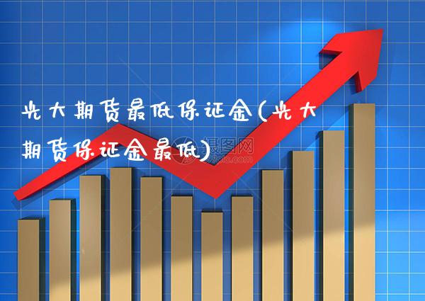 光大期货最低保证金(光大期货保证金最低) (https://www.njaxzs.com/) 期货投资 第1张
