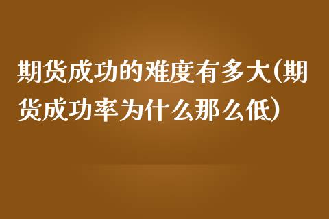 期货成功的难度有多大(期货成功率为什么那么低) (https://www.njaxzs.com/) 期货直播间 第1张