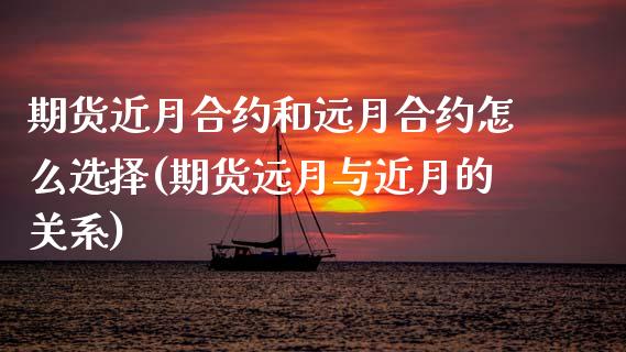 期货近月合约和远月合约怎么选择(期货远月与近月的关系) (https://www.njaxzs.com/) 期货行情 第1张