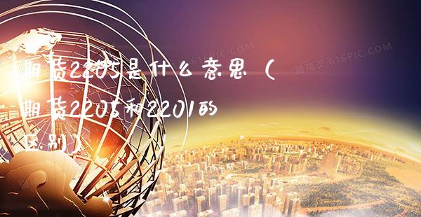 期货2205是什么意思（期货2205和2201的区别） (https://www.njaxzs.com/) 期货直播间 第1张