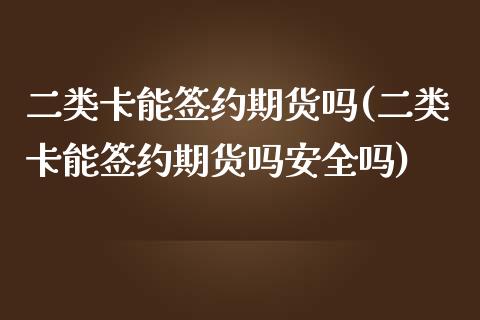 二类卡能签约期货吗(二类卡能签约期货吗安全吗) (https://www.njaxzs.com/) 期货行情 第1张