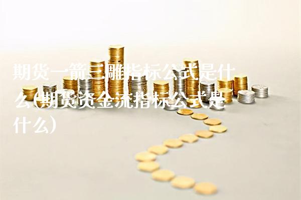 期货一箭三雕指标公式是什么(期货资金流指标公式是什么) (https://www.njaxzs.com/) 黄金期货 第1张
