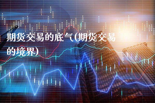 期货交易的底气(期货交易的境界) (https://www.njaxzs.com/) 原油期货 第1张