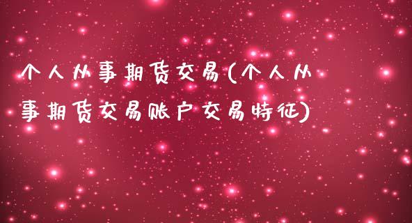 个人从事期货交易(个人从事期货交易账户交易特征) (https://www.njaxzs.com/) 期货行情 第1张