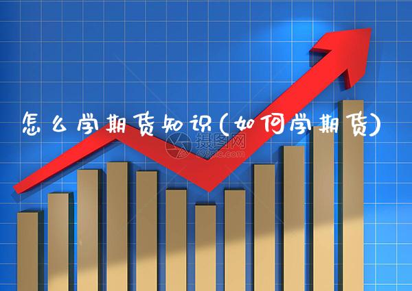 怎么学期货知识(如何学期货) (https://www.njaxzs.com/) 期货开户 第1张