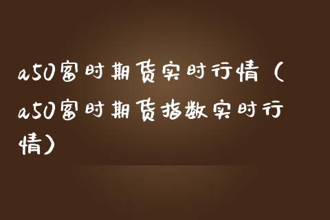 a50富时期货实时行情（a50富时期货指数实时行情） (https://www.njaxzs.com/) 期货直播间 第1张