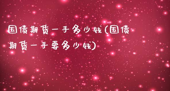 国债期货一手多少钱(国债期货一手要多少钱) (https://www.njaxzs.com/) 期货直播间 第1张