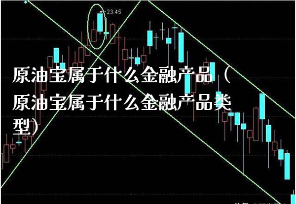 原油宝属于什么金融产品（原油宝属于什么金融产品类型） (https://www.njaxzs.com/) 期货直播间 第1张
