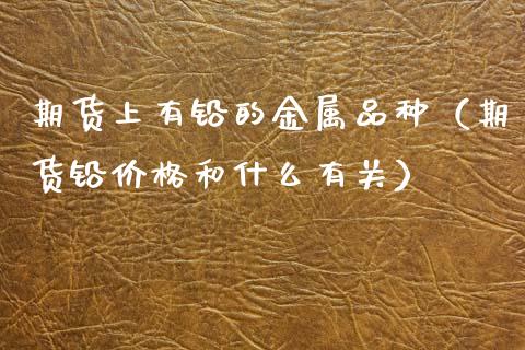期货上有铅的金属品种（期货铅和什么有关） (https://www.njaxzs.com/) 期货直播间 第1张