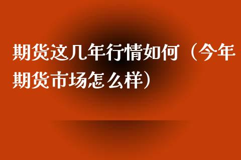 期货这几年行情如何（今年期货市场怎么样） (https://www.njaxzs.com/) 期货直播间 第1张