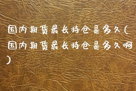 国内期货最长持仓是多久(国内期货最长持仓是多久啊) (https://www.njaxzs.com/) 黄金期货 第1张