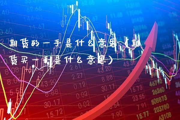 期货的一手是什么意思（期货买一手是什么意思） (https://www.njaxzs.com/) 期货直播间 第1张