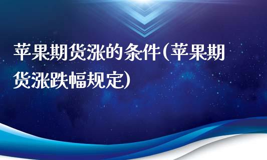 苹果期货涨的条件(苹果期货涨跌幅规定) (https://www.njaxzs.com/) 期货直播间 第1张