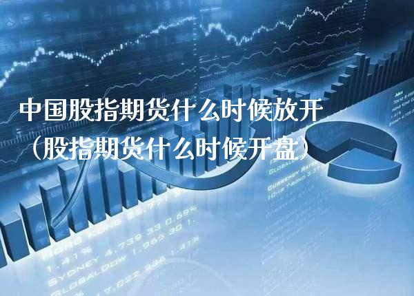 中国股指期货什么时候放开（股指期货什么时候） (https://www.njaxzs.com/) 期货直播间 第1张