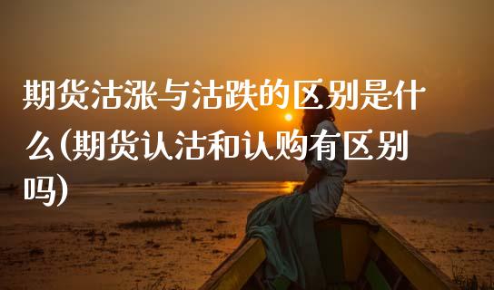 期货沽涨与沽跌的区别是什么(期货认沽和认购有区别吗) (https://www.njaxzs.com/) 黄金期货 第1张