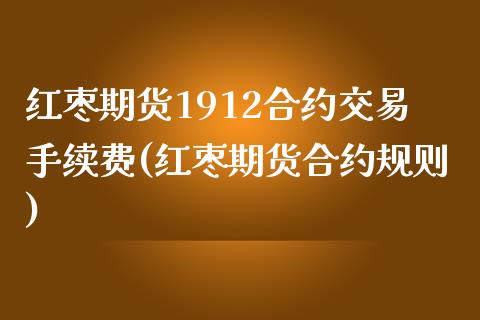 红枣期货1912合约交易手续费(红枣期货合约规则) (https://www.njaxzs.com/) 期货行情 第1张
