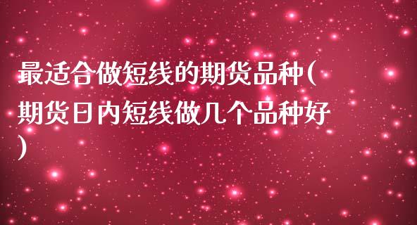最适合做短线的期货品种(期货日内短线做几个品种好) (https://www.njaxzs.com/) 原油期货 第1张