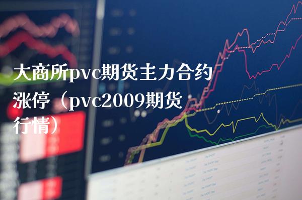 大商所pvc期货主力合约涨停（pvc2009期货行情） (https://www.njaxzs.com/) 内盘期货 第1张