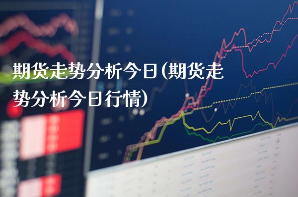 期货走势分析今日(期货走势分析今日行情) (https://www.njaxzs.com/) 内盘期货 第1张