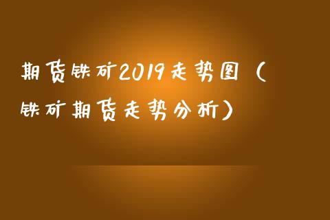 期货铁矿2019走势图（铁矿期货走势分析） (https://www.njaxzs.com/) 期货直播间 第1张
