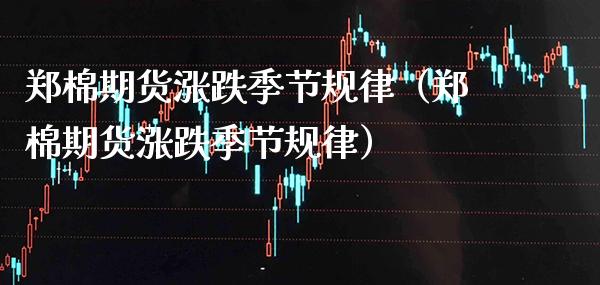 郑棉期货涨跌季节规律（郑棉期货涨跌季节规律） (https://www.njaxzs.com/) 期货行情 第1张