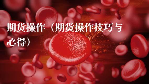 期货操作（期货操作技巧与心得） (https://www.njaxzs.com/) 期货开户 第1张